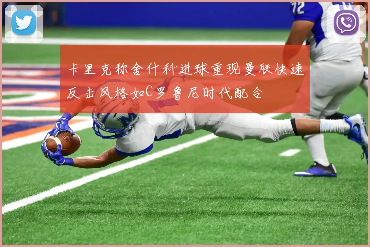 卡里克称舍什科进球重现曼联快速反击风格如C罗鲁尼时代配合