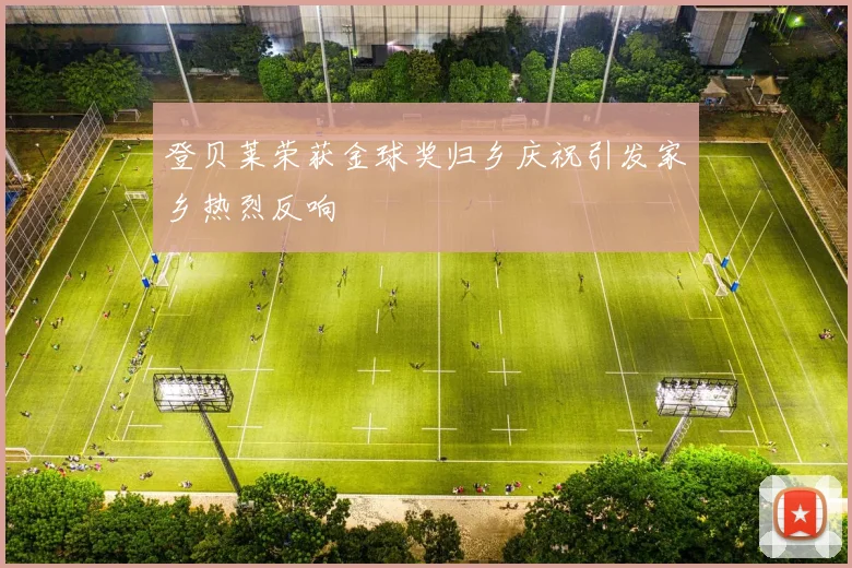 登贝莱荣获金球奖归乡庆祝引发家乡热烈反响