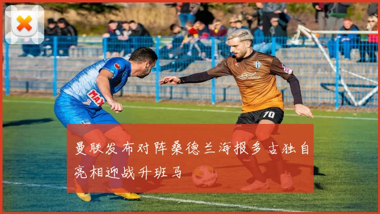 曼联发布对阵桑德兰海报多古独自亮相迎战升班马
