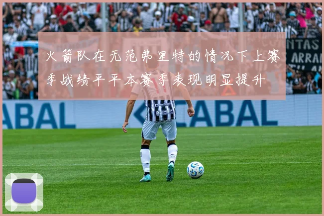 火箭队在无范弗里特的情况下上赛季战绩平平本赛季表现明显提升