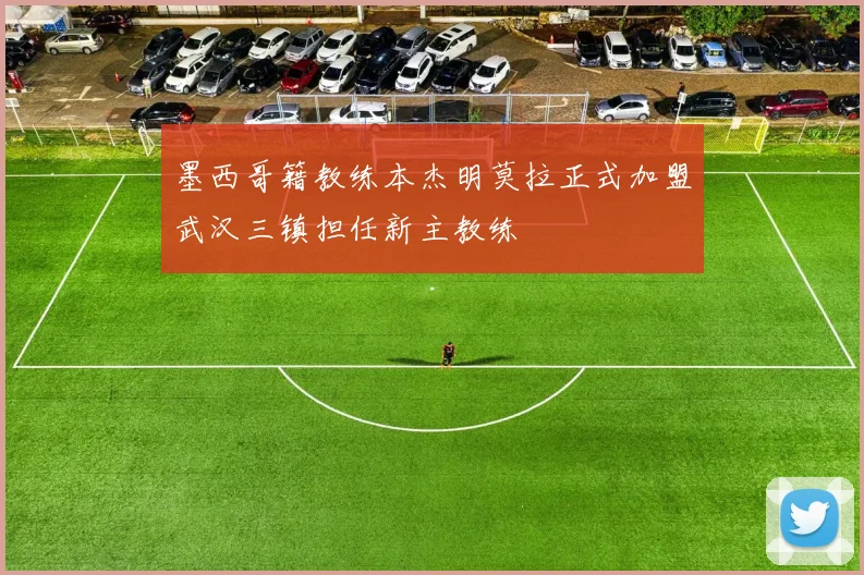 墨西哥籍教练本杰明莫拉正式加盟武汉三镇担任新主教练
