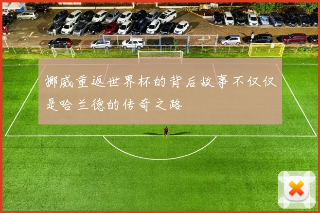 挪威重返世界杯的背后故事不仅仅是哈兰德的传奇之路