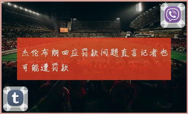 杰伦布朗回应罚款问题直言记者也可能遭罚款