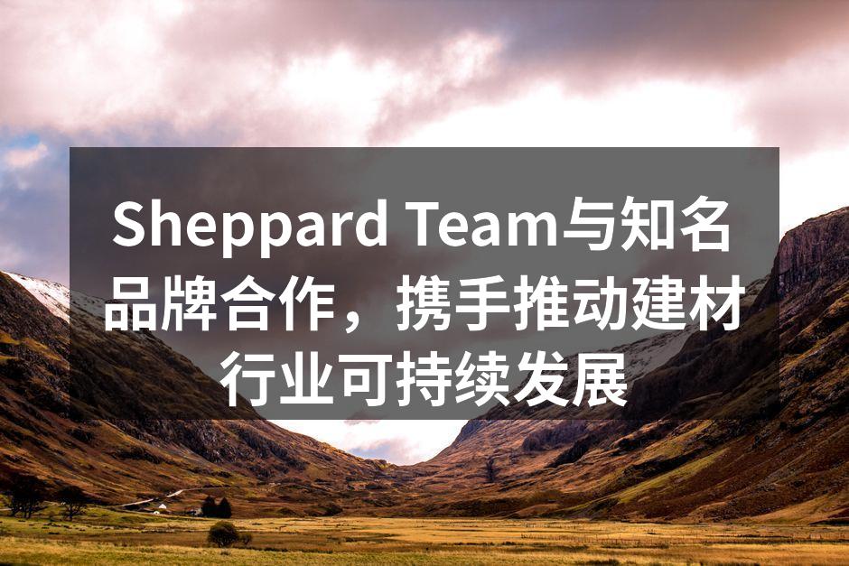 Sheppard Team与合作伙伴共同探讨环保材料